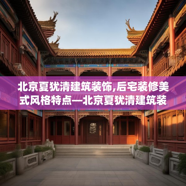 北京夏犹清建筑装饰,后宅装修美式风格特点—北京夏犹清建筑装饰303.a179b180c183fgy.190fhsg