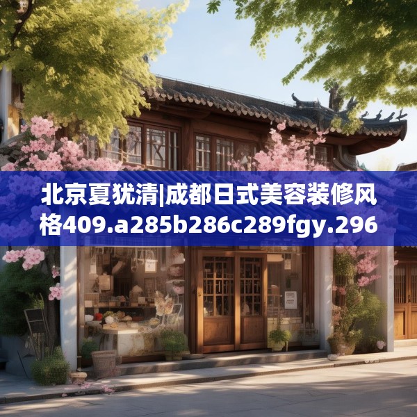 北京夏犹清|成都日式美容装修风格409.a285b286c289fgy.296poiy