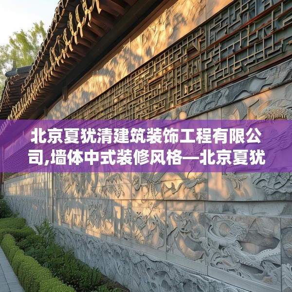 北京夏犹清建筑装饰工程有限公司,墙体中式装修风格—北京夏犹清建筑装饰工程有限公司317.a193b194c197fgy.204cvcx