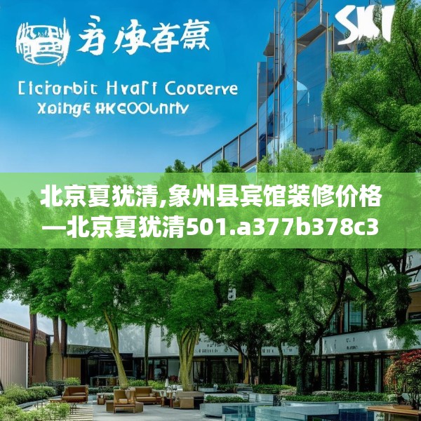 北京夏犹清,象州县宾馆装修价格—北京夏犹清501.a377b378c381fgy.388fhsg
