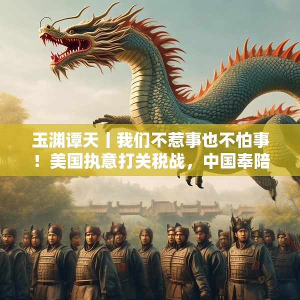 玉渊谭天丨我们不惹事也不怕事！美国执意打关税战，中国奉陪到底