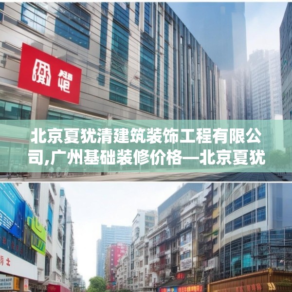 北京夏犹清建筑装饰工程有限公司,广州基础装修价格—北京夏犹清建筑装饰工程有限公司524.a400b401c404fgy.41176662