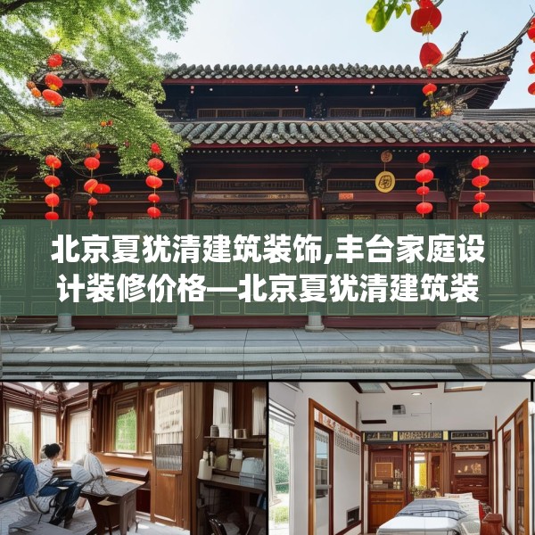 北京夏犹清建筑装饰,丰台家庭设计装修价格—北京夏犹清建筑装饰487.a363b364c367fgy.374jhhj