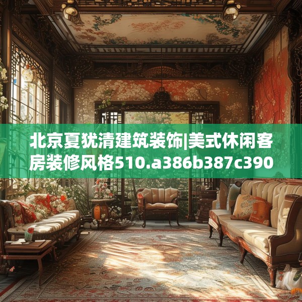 北京夏犹清建筑装饰|美式休闲客房装修风格510.a386b387c390fgy.397dsfds