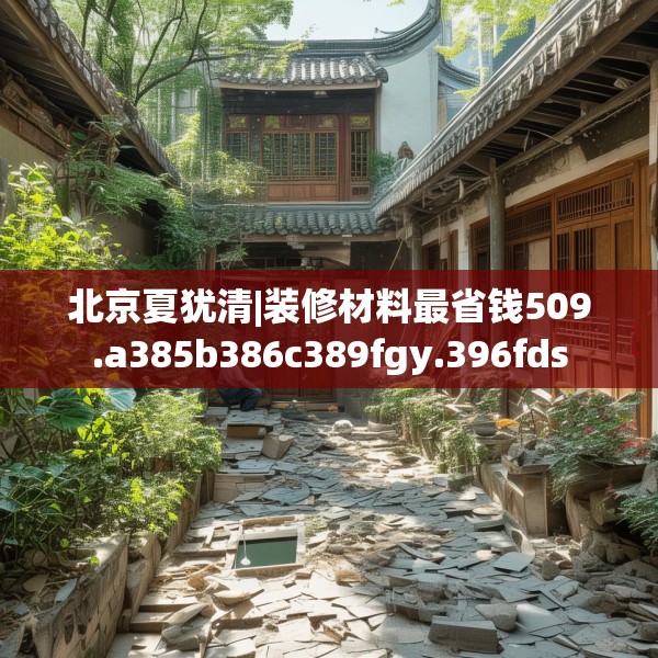 北京夏犹清|装修材料最省钱509.a385b386c389fgy.396fds