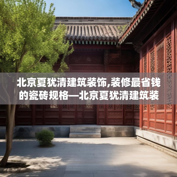 北京夏犹清建筑装饰,装修最省钱的瓷砖规格—北京夏犹清建筑装饰588.a464b465c468fgy.475lkjl