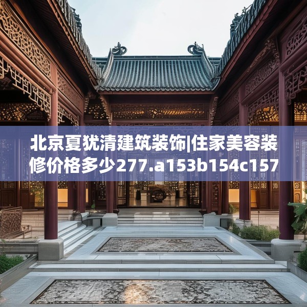 北京夏犹清建筑装饰|住家美容装修价格多少277.a153b154c157fgy.164fdsfds