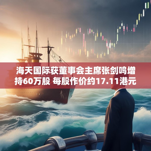 海天国际获董事会主席张剑鸣增持60万股 每股作价约17.11港元