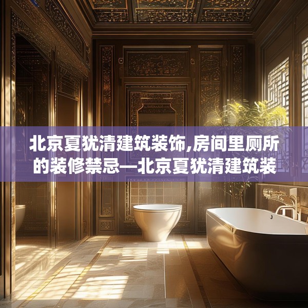 北京夏犹清建筑装饰,房间里厕所的装修禁忌—北京夏犹清建筑装饰176.a52b53c56fgy.63xczxv