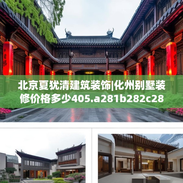 北京夏犹清建筑装饰|化州别墅装修价格多少405.a281b282c285fgy.292fghfd