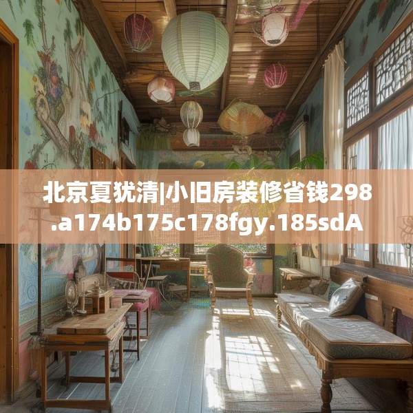 北京夏犹清|小旧房装修省钱298.a174b175c178fgy.185sdA