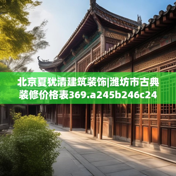 北京夏犹清建筑装饰|潍坊市古典装修价格表369.a245b246c249fgy.256fghfd