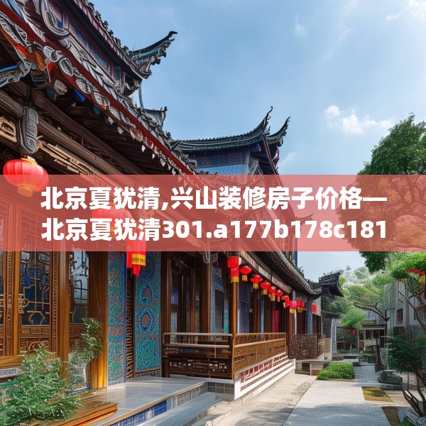 北京夏犹清,兴山装修房子价格—北京夏犹清301.a177b178c181fgy.188poiy