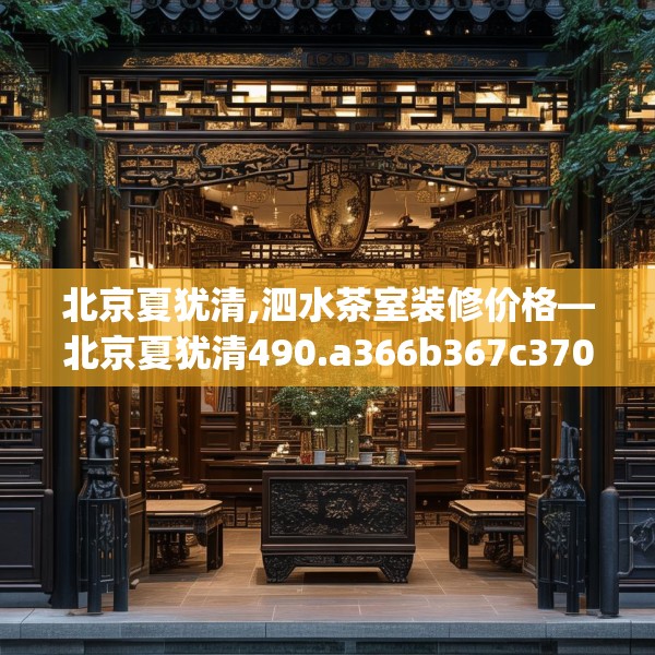 北京夏犹清,泗水茶室装修价格—北京夏犹清490.a366b367c370fgy.377htyj