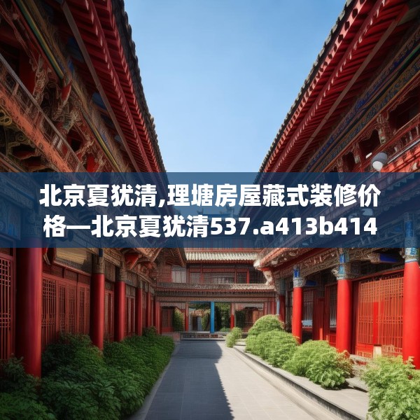 北京夏犹清,理塘房屋藏式装修价格—北京夏犹清537.a413b414c417fgy.424fhsg