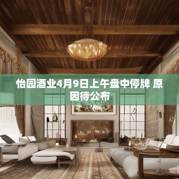 怡园酒业4月9日上午盘中停牌 原因待公布