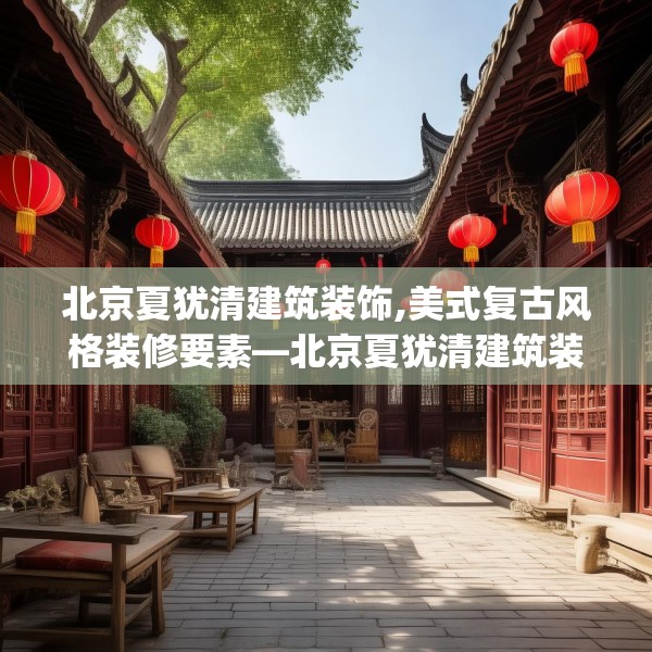 北京夏犹清建筑装饰,美式复古风格装修要素—北京夏犹清建筑装饰567.a443b444c447fgy.454fghfd