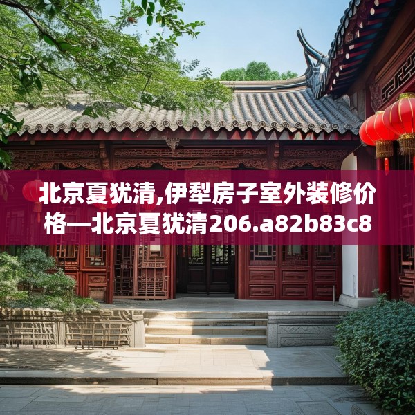 北京夏犹清,伊犁房子室外装修价格—北京夏犹清206.a82b83c86fgy.93wew