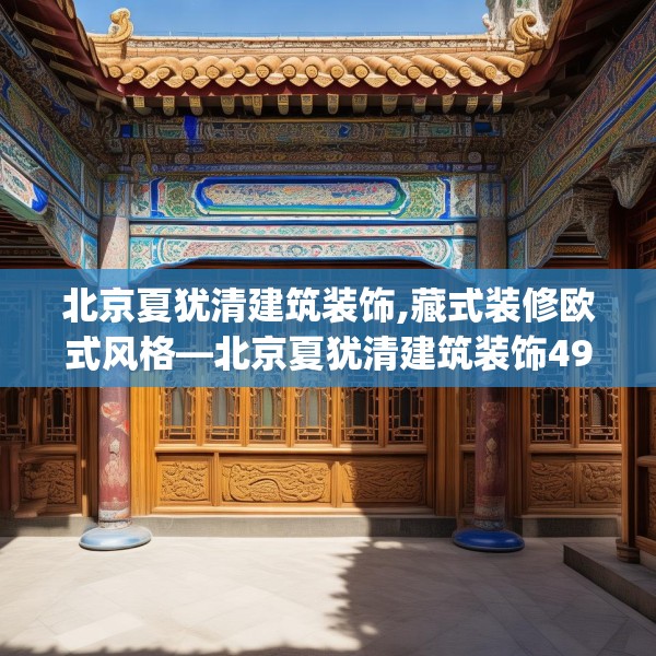 北京夏犹清建筑装饰,藏式装修欧式风格—北京夏犹清建筑装饰490.a366b367c370fgy.377htyj