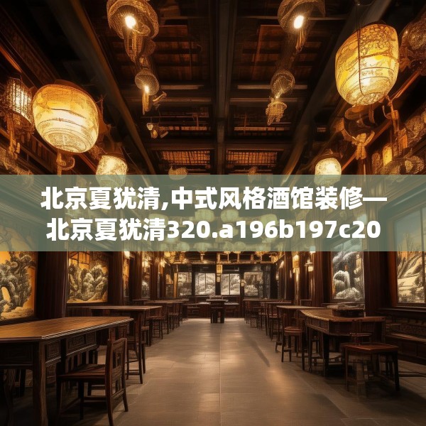北京夏犹清,中式风格酒馆装修—北京夏犹清320.a196b197c200fgy.207xczxv