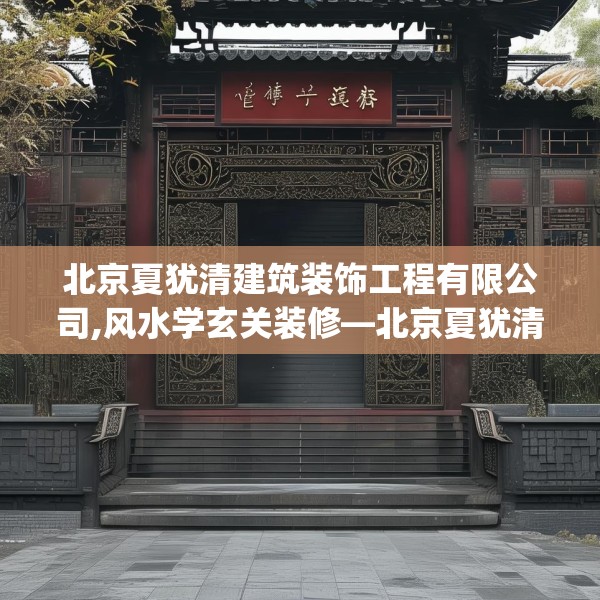 北京夏犹清建筑装饰工程有限公司,风水学玄关装修—北京夏犹清建筑装饰工程有限公司304.a180b181c184fgy.191dewqe