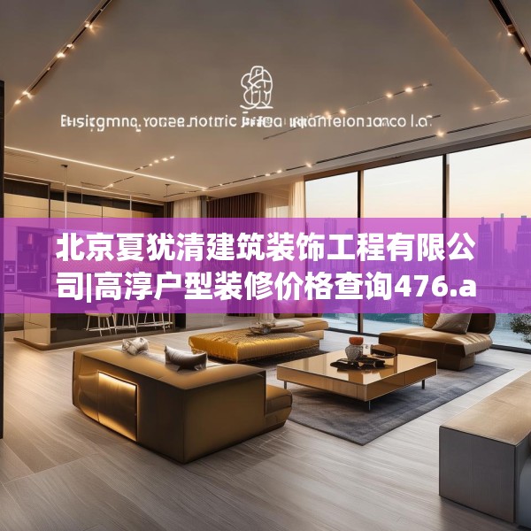 北京夏犹清建筑装饰工程有限公司|高淳户型装修价格查询476.a352b353c356fgy.363wew