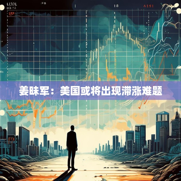 姜昧军：美国或将出现滞涨难题
