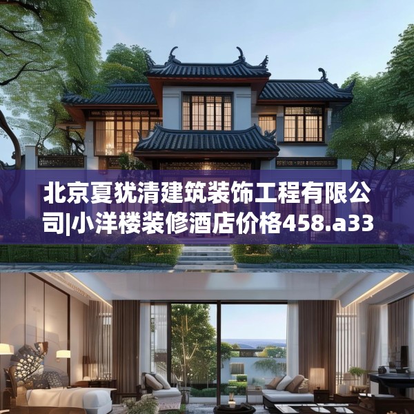 北京夏犹清建筑装饰工程有限公司|小洋楼装修酒店价格458.a334b335c338fgy.345wew