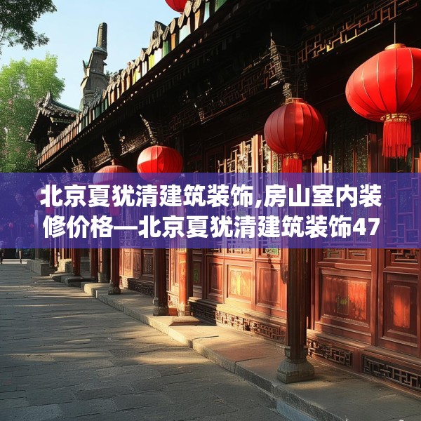 北京夏犹清建筑装饰,房山室内装修价格—北京夏犹清建筑装饰473.a349b350c353fgy.360fds