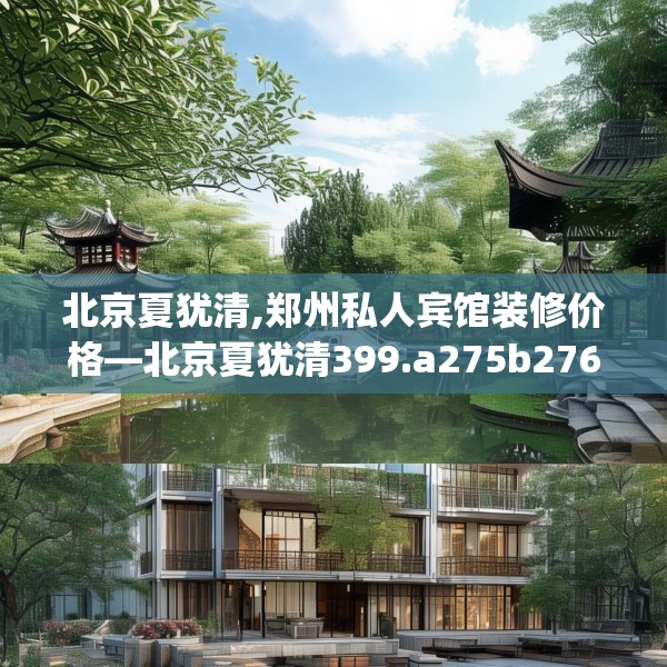 北京夏犹清,郑州私人宾馆装修价格—北京夏犹清399.a275b276c279fgy.286uyk