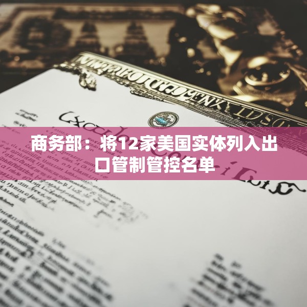 商务部：将12家美国实体列入出口管制管控名单