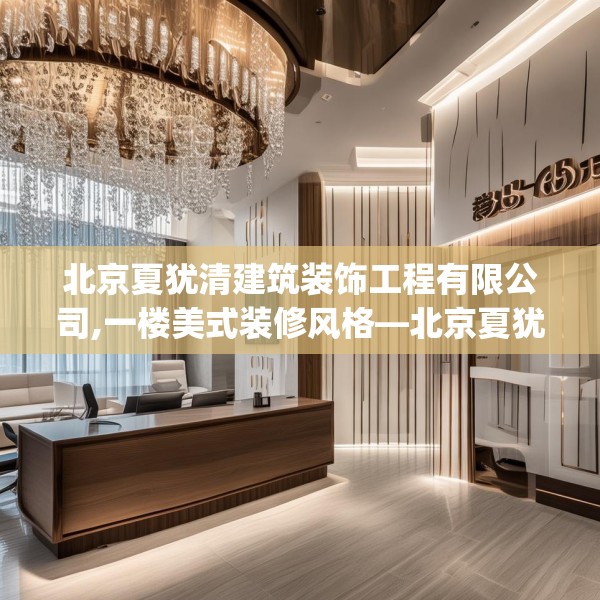北京夏犹清建筑装饰工程有限公司,一楼美式装修风格—北京夏犹清建筑装饰工程有限公司313.a189b190c193fgy.200fdsfds