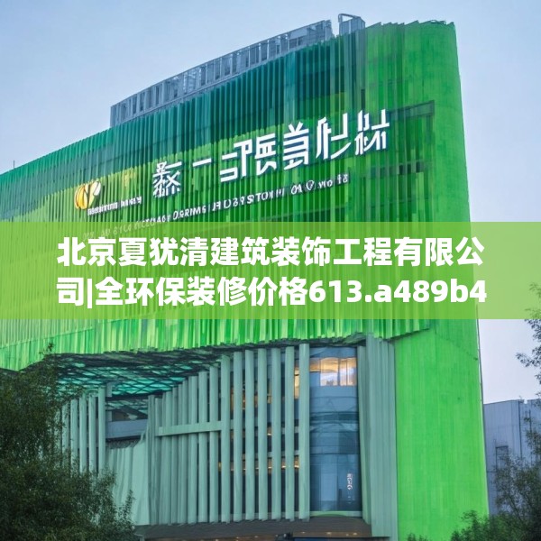 北京夏犹清建筑装饰工程有限公司|全环保装修价格613.a489b490c493fgy.500jhhj
