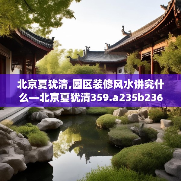 北京夏犹清,园区装修风水讲究什么—北京夏犹清359.a235b236c239fgy.246bnbn