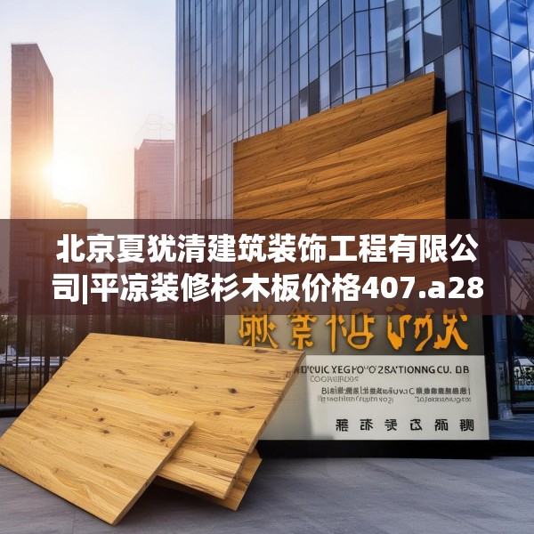 北京夏犹清建筑装饰工程有限公司|平凉装修杉木板价格407.a283b284c287fgy.294cvcx