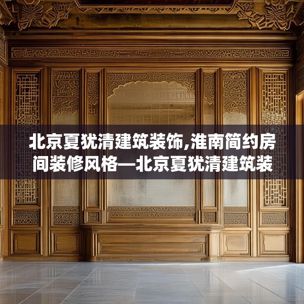 北京夏犹清建筑装饰,淮南简约房间装修风格—北京夏犹清建筑装饰178.a54b55c58fgy.65dewqe