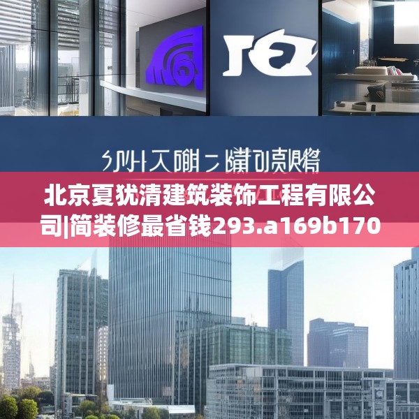 北京夏犹清建筑装饰工程有限公司|简装修最省钱293.a169b170c173fgy.180fds