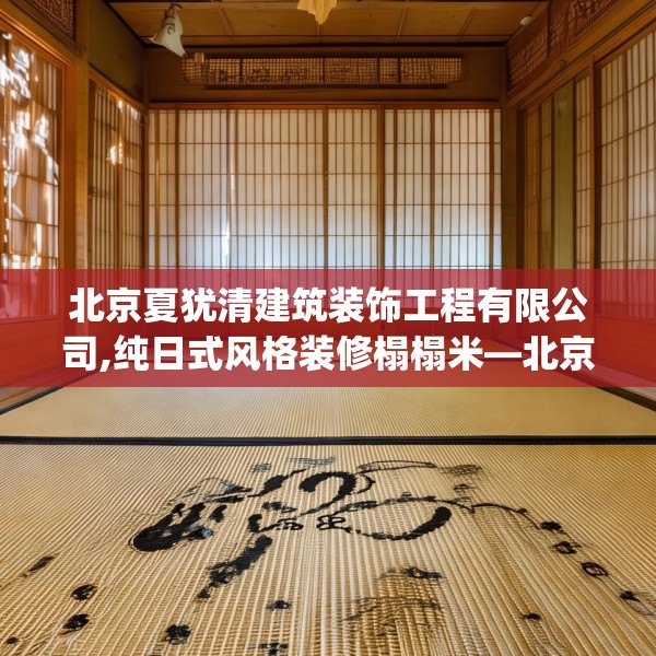 北京夏犹清建筑装饰工程有限公司,纯日式风格装修榻榻米—北京夏犹清建筑装饰工程有限公司595.a471b472c475fgy.482jhhj