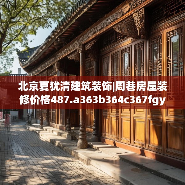 北京夏犹清建筑装饰|周巷房屋装修价格487.a363b364c367fgy.374jhhj