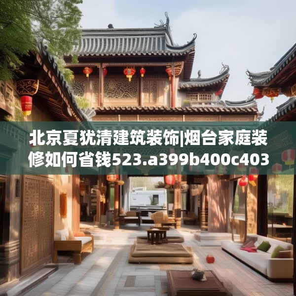 北京夏犹清建筑装饰|烟台家庭装修如何省钱523.a399b400c403fgy.410jhhj