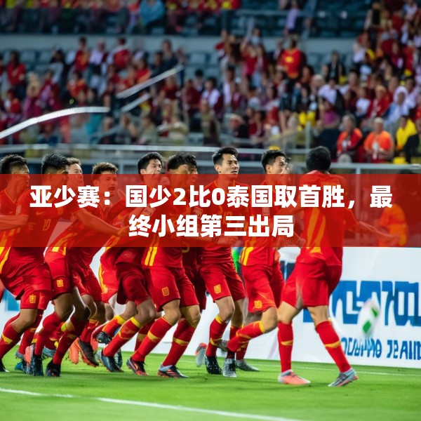 亚少赛：国少2比0泰国取首胜，最终小组第三出局