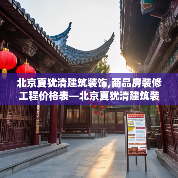 北京夏犹清建筑装饰,商品房装修工程价格表—北京夏犹清建筑装饰510.a386b387c390fgy.397dsfds