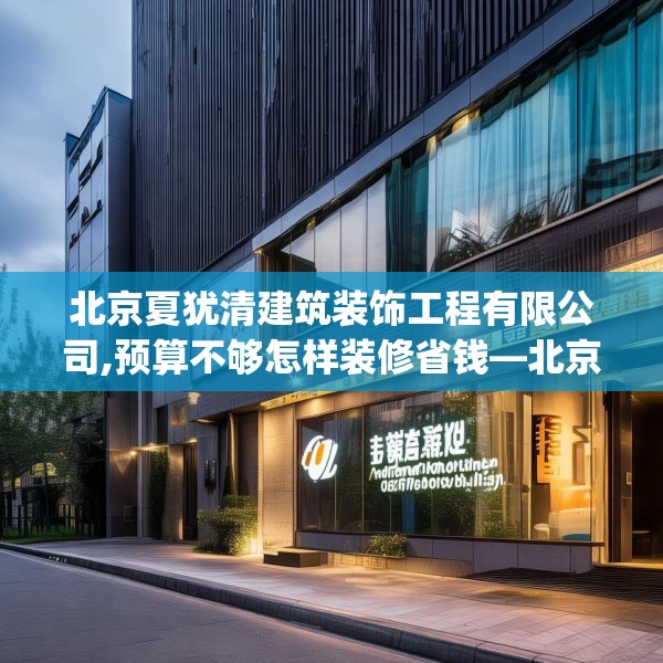 北京夏犹清建筑装饰工程有限公司,预算不够怎样装修省钱—北京夏犹清建筑装饰工程有限公司273.a149b150c153fgy.160uyk