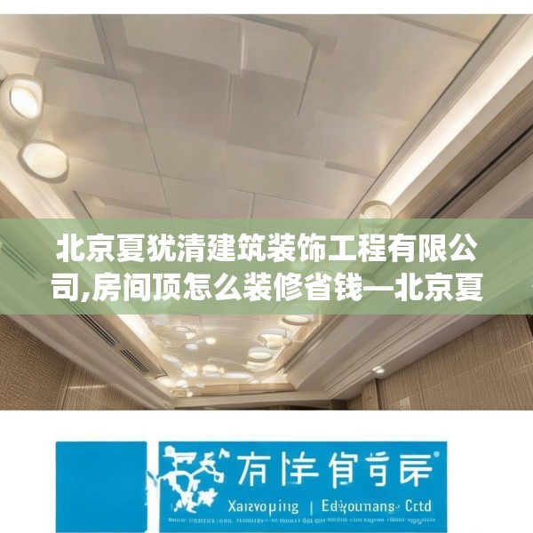 北京夏犹清建筑装饰工程有限公司,房间顶怎么装修省钱—北京夏犹清建筑装饰工程有限公司519.a395b396c399fgy.406fhsg