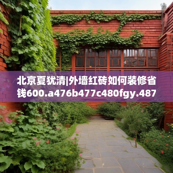 北京夏犹清|外墙红砖如何装修省钱600.a476b477c480fgy.487dsfds
