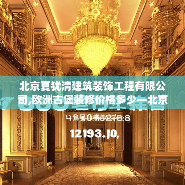 北京夏犹清建筑装饰工程有限公司,欧洲古堡装修价格多少—北京夏犹清建筑装饰工程有限公司174.a50b51c54fgy.61lkjl