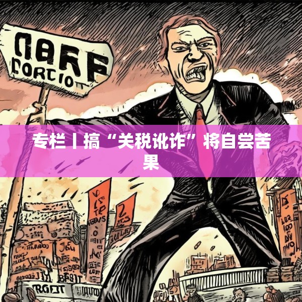 专栏丨搞“关税讹诈”将自尝苦果