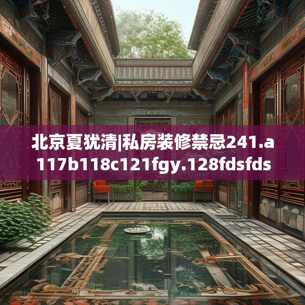 北京夏犹清|私房装修禁忌241.a117b118c121fgy.128fdsfds