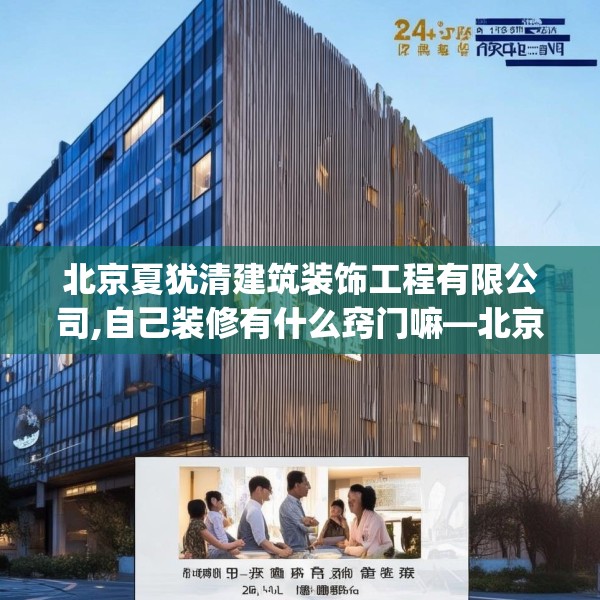 北京夏犹清建筑装饰工程有限公司,自己装修有什么窍门嘛—北京夏犹清建筑装饰工程有限公司284.a160b161c164fgy.171xczxv