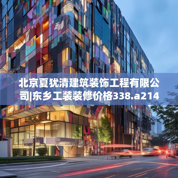 北京夏犹清建筑装饰工程有限公司|东乡工装装修价格338.a214b215c218fgy.225xczxv